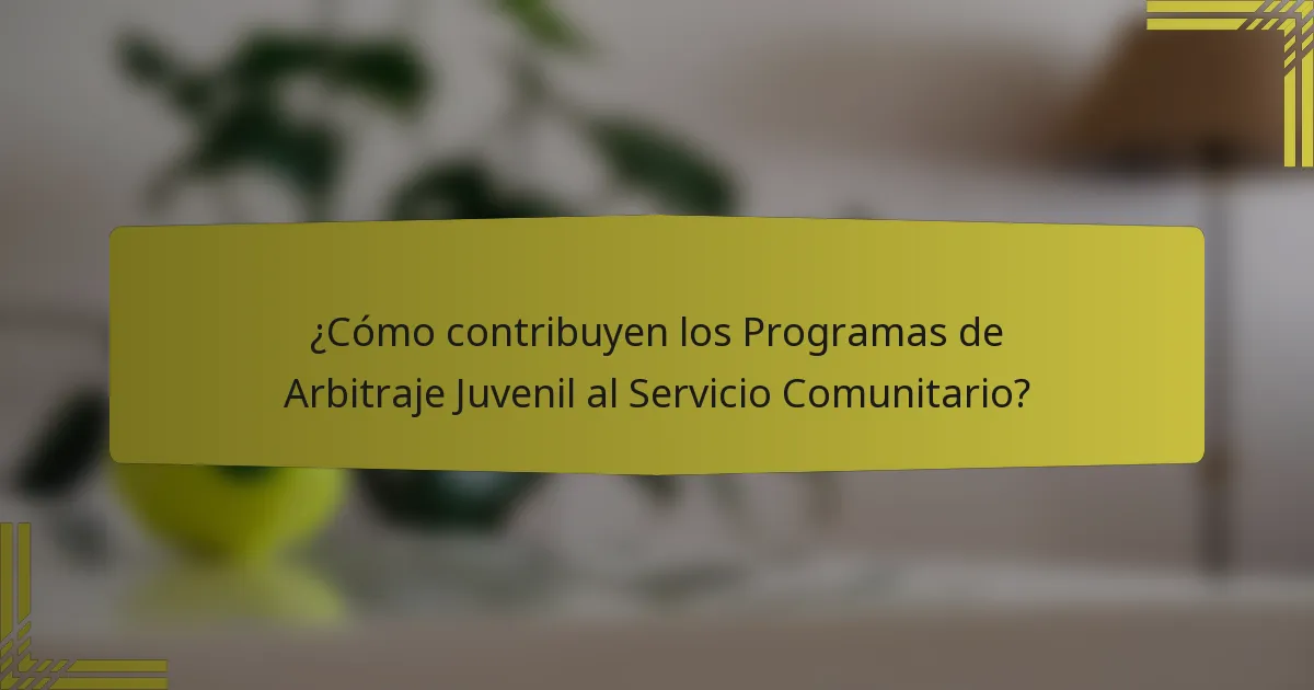 ¿Cómo contribuyen los Programas de Arbitraje Juvenil al Servicio Comunitario?