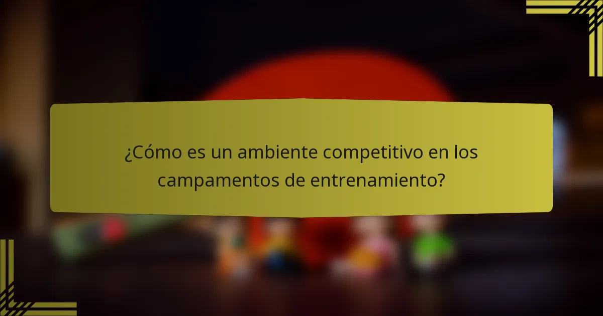 ¿Cómo es un ambiente competitivo en los campamentos de entrenamiento?