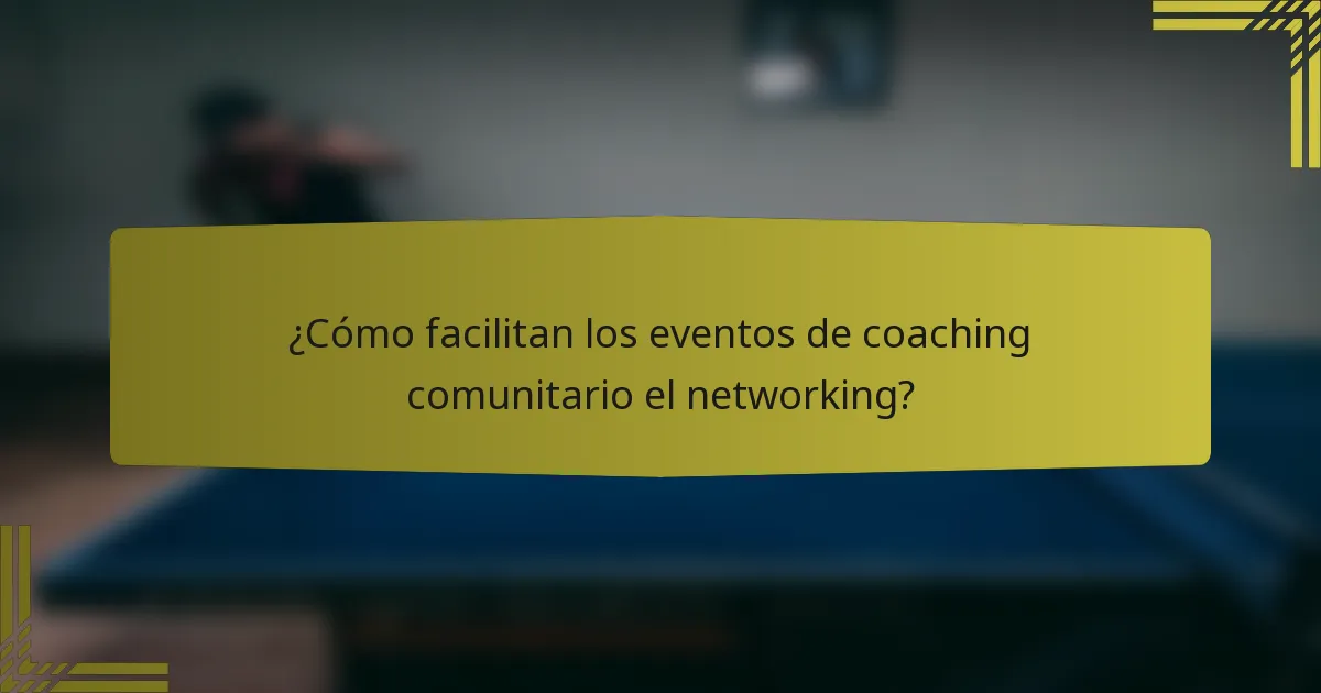 ¿Cómo facilitan los eventos de coaching comunitario el networking?