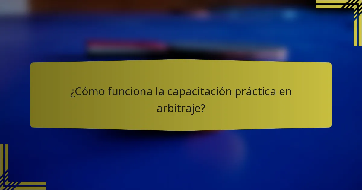 ¿Cómo funciona la capacitación práctica en arbitraje?
