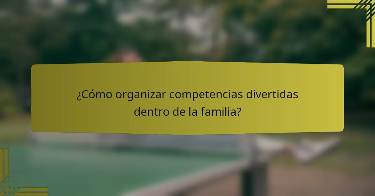 ¿Cómo organizar competencias divertidas dentro de la familia?