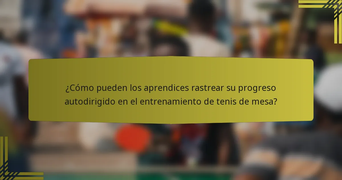 ¿Cómo pueden los aprendices rastrear su progreso autodirigido en el entrenamiento de tenis de mesa?
