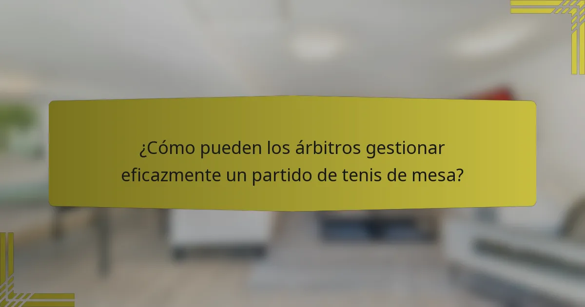 ¿Cómo pueden los árbitros gestionar eficazmente un partido de tenis de mesa?