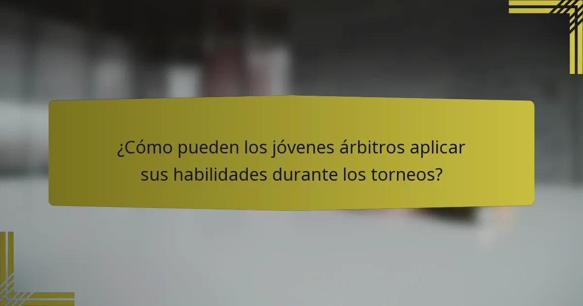 ¿Cómo pueden los jóvenes árbitros aplicar sus habilidades durante los torneos?