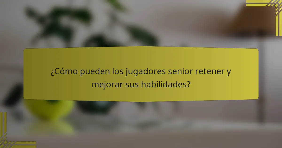 ¿Cómo pueden los jugadores senior retener y mejorar sus habilidades?