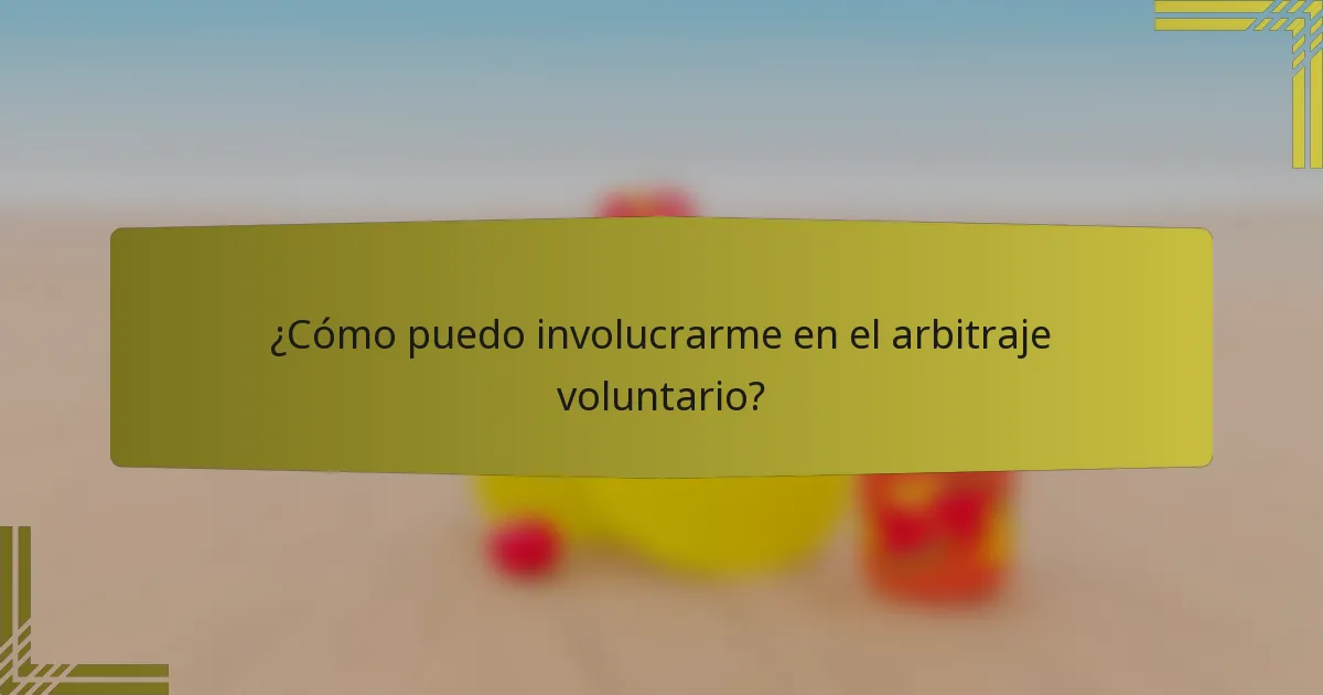 ¿Cómo puedo involucrarme en el arbitraje voluntario?