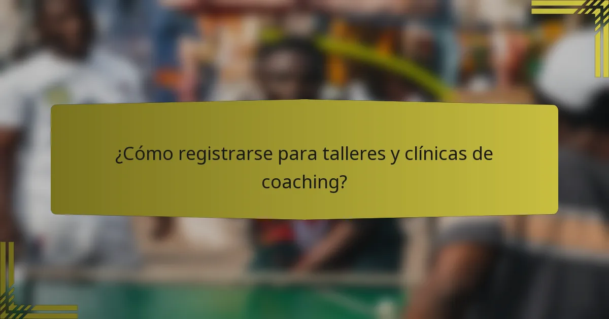 ¿Cómo registrarse para talleres y clínicas de coaching?