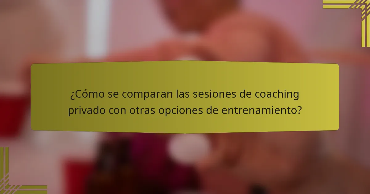 ¿Cómo se comparan las sesiones de coaching privado con otras opciones de entrenamiento?