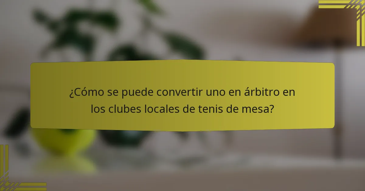 ¿Cómo se puede convertir uno en árbitro en los clubes locales de tenis de mesa?