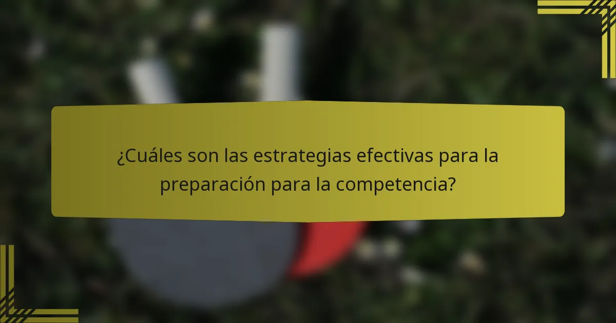 ¿Cuáles son las estrategias efectivas para la preparación para la competencia?
