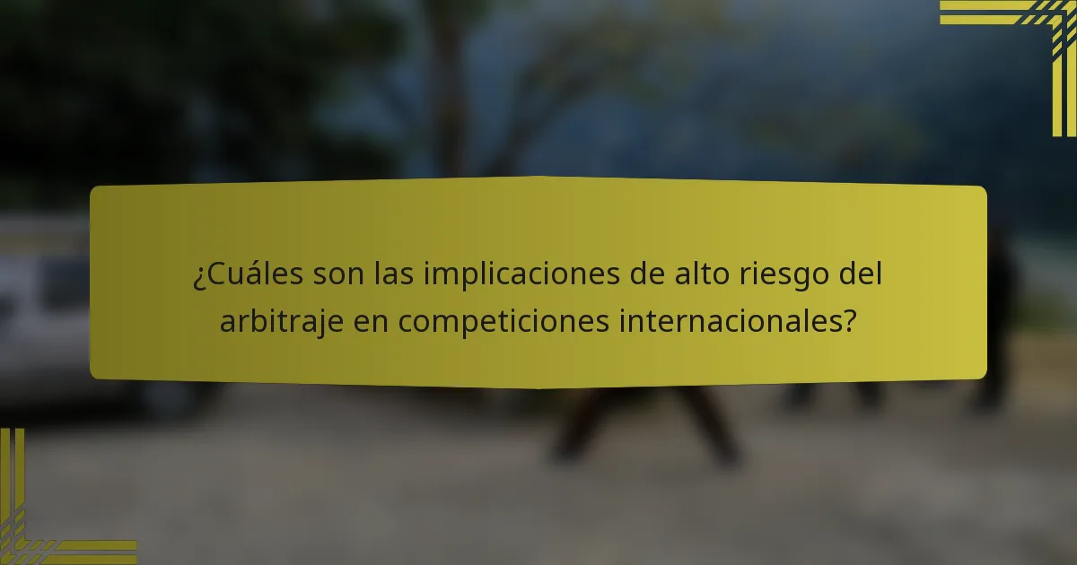 ¿Cuáles son las implicaciones de alto riesgo del arbitraje en competiciones internacionales?