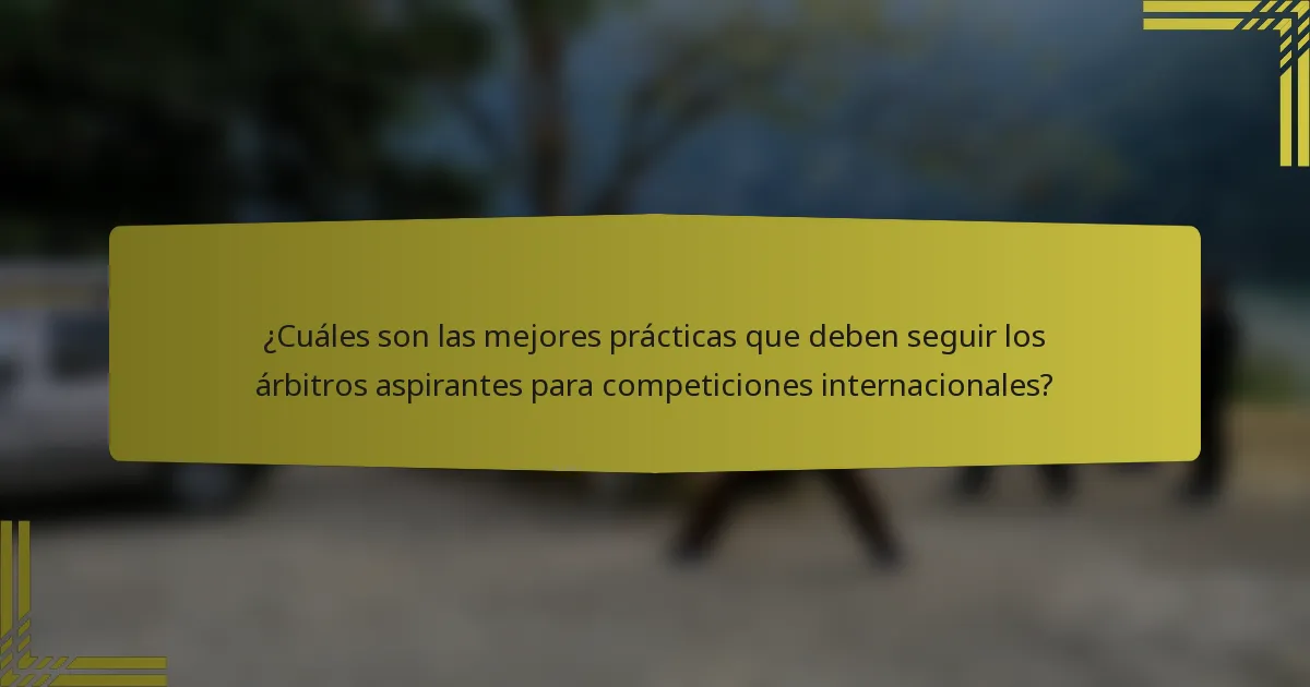 ¿Cuáles son las mejores prácticas que deben seguir los árbitros aspirantes para competiciones internacionales?