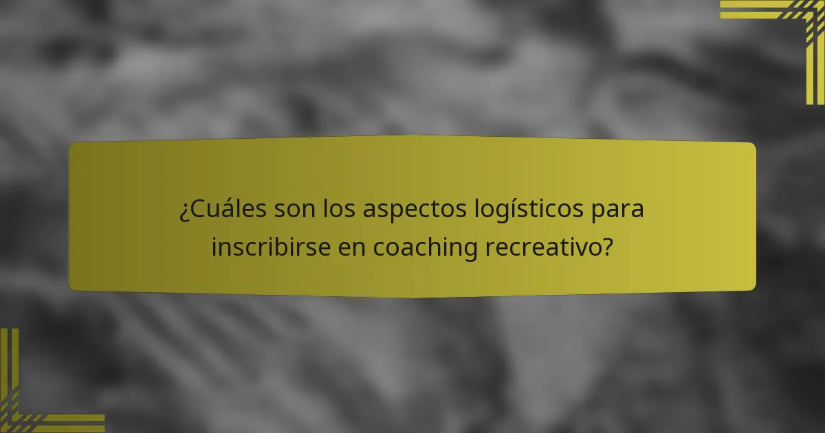 ¿Cuáles son los aspectos logísticos para inscribirse en coaching recreativo?