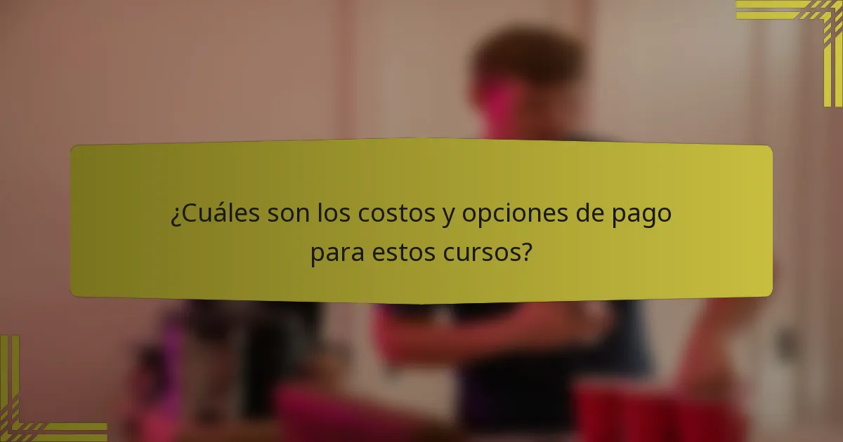 ¿Cuáles son los costos y opciones de pago para estos cursos?