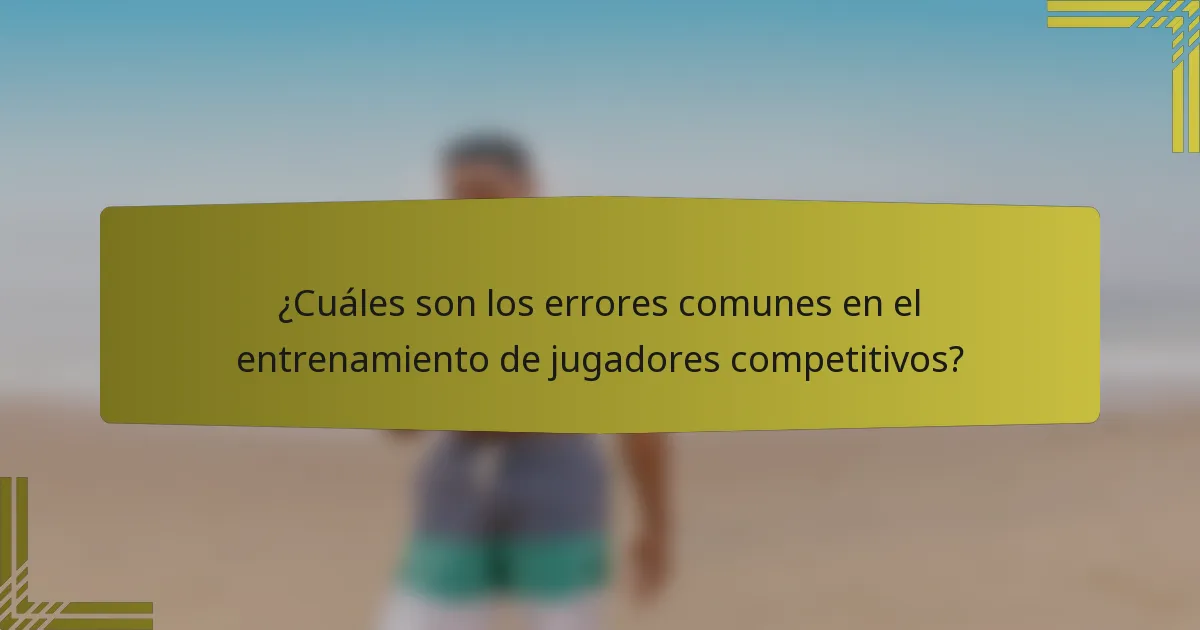 ¿Cuáles son los errores comunes en el entrenamiento de jugadores competitivos?
