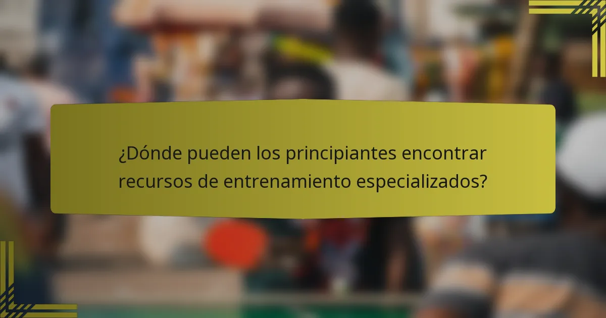 ¿Dónde pueden los principiantes encontrar recursos de entrenamiento especializados?