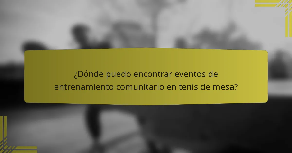 ¿Dónde puedo encontrar eventos de entrenamiento comunitario en tenis de mesa?
