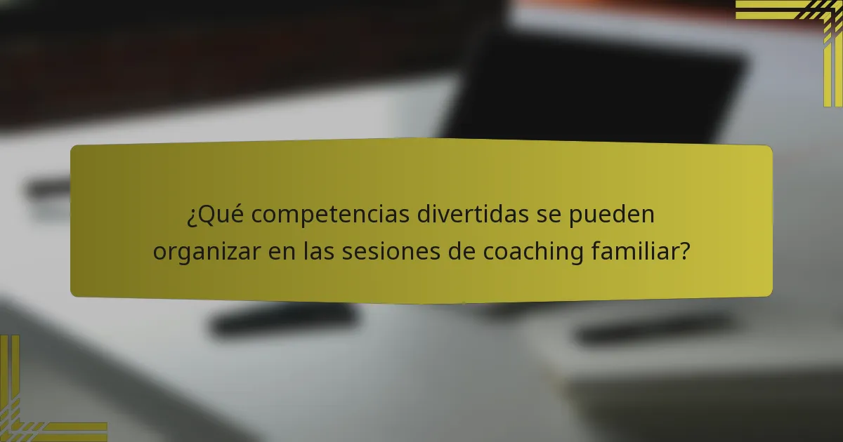 ¿Qué competencias divertidas se pueden organizar en las sesiones de coaching familiar?