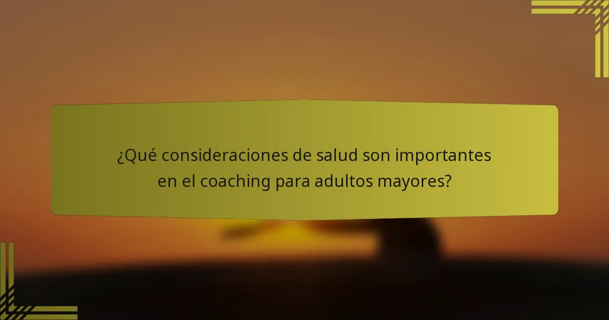 ¿Qué consideraciones de salud son importantes en el coaching para adultos mayores?