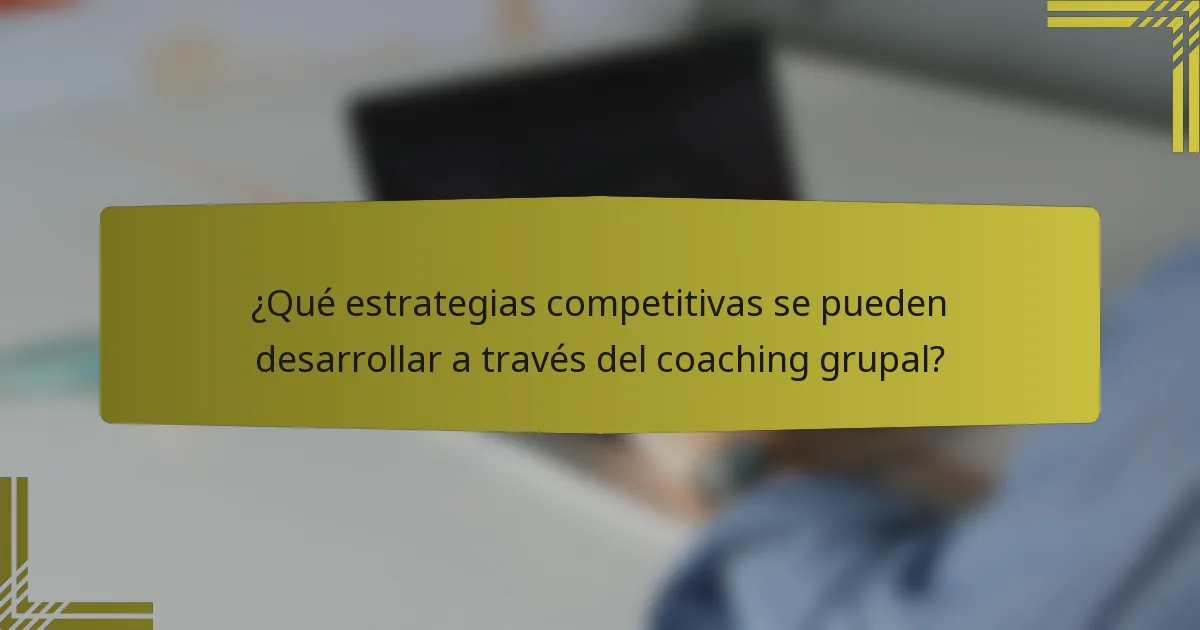 ¿Qué estrategias competitivas se pueden desarrollar a través del coaching grupal?