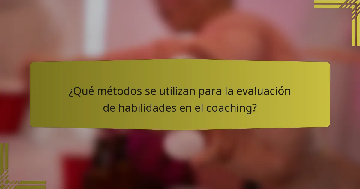 ¿Qué métodos se utilizan para la evaluación de habilidades en el coaching?