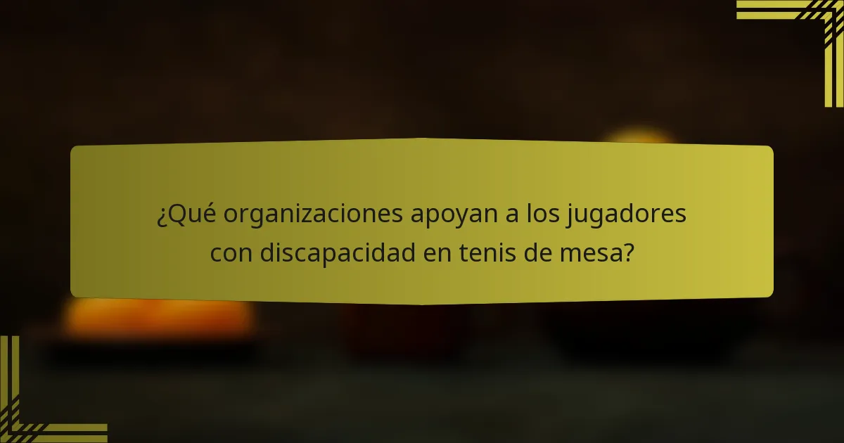 ¿Qué organizaciones apoyan a los jugadores con discapacidad en tenis de mesa?
