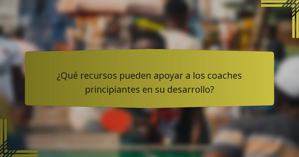 ¿Qué recursos pueden apoyar a los coaches principiantes en su desarrollo?